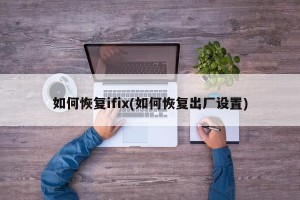 如何恢复ifix(如何恢复出厂设置)