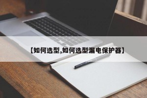 【如何选型,如何选型漏电保护器】