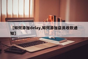 【如何添加delay,如何添加店员收款通知】