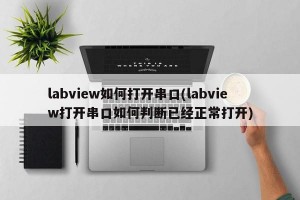 labview如何打开串口(labview打开串口如何判断已经正常打开)