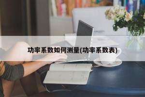 功率系数如何测量(功率系数表)