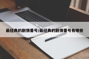 最经典的剧情番号/最经典的剧情番号有哪些