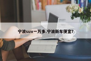 宁波suv一万多.宁波新车便宜？