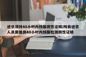 进京须持48小时内核酸阴性证明/所有进京人员需提供48小时内核酸检测阴性证明