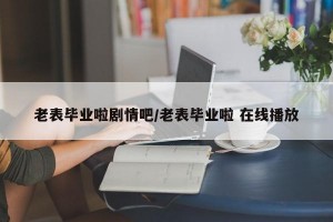 老表毕业啦剧情吧/老表毕业啦 在线播放