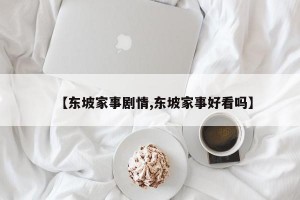 【东坡家事剧情,东坡家事好看吗】