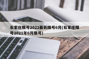 石家庄限号2022最新限号6月(石家庄限号2021年6月限号)