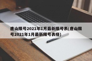 唐山限号2021年1月最新限号表(唐山限号2021年1月最新限号表格)