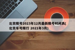 北京限号2023年12月最新限号时间表(北京车号限行 2021年3月)