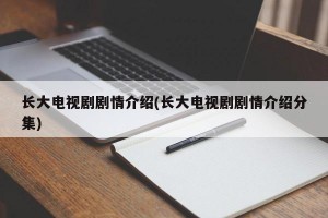 长大电视剧剧情介绍(长大电视剧剧情介绍分集)