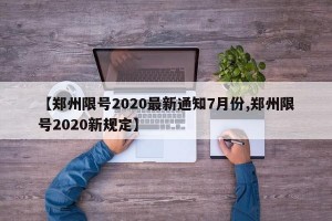 【郑州限号2020最新通知7月份,郑州限号2020新规定】