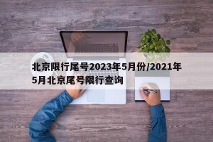 北京限行尾号2023年5月份/2021年5月北京尾号限行查询