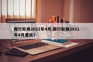 限行轮换2021年4月.限行轮换2021年4月重庆？