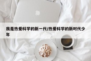 我是热爱科学的新一代/热爱科学的新时代少年