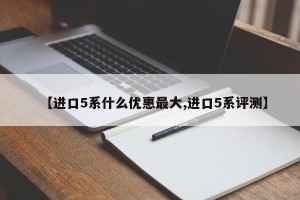 【进口5系什么优惠最大,进口5系评测】