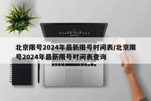 北京限号2024年最新限号时间表/北京限号2024年最新限号时间表查询