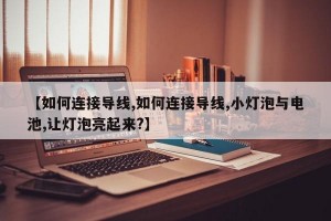 【如何连接导线,如何连接导线,小灯泡与电池,让灯泡亮起来?】