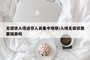 无症状入境进京人员集中观察/入境无症状需要隔离吗