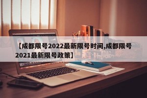 【成都限号2022最新限号时间,成都限号2021最新限号政策】