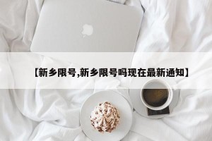 【新乡限号,新乡限号吗现在最新通知】