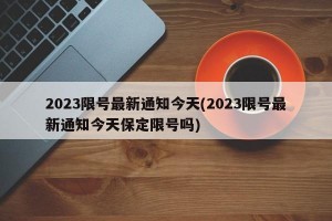 2023限号最新通知今天(2023限号最新通知今天保定限号吗)