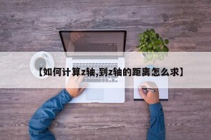 【如何计算z轴,到z轴的距离怎么求】