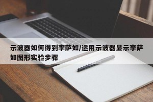 示波器如何得到李萨如/运用示波器显示李萨如图形实验步骤