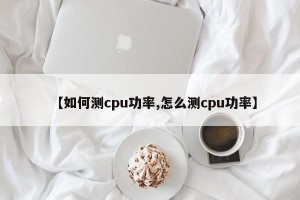 【如何测cpu功率,怎么测cpu功率】