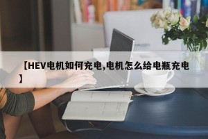 【HEV电机如何充电,电机怎么给电瓶充电】