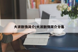 大波剧情简介/大波剧情简介分集