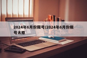 2024年6月份限号/2024年6月份限号太原