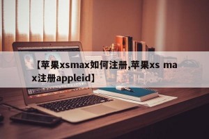 【苹果xsmax如何注册,苹果xs max注册appleid】