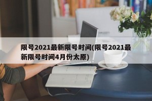 限号2021最新限号时间(限号2021最新限号时间4月份太原)