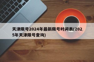 天津限号2024年最新限号时间表(2025年天津限号查询)