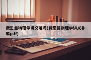 费恩曼物理学讲义难吗(费恩曼物理学讲义补编pdf)