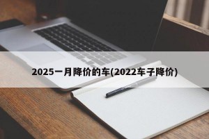 2025一月降价的车(2022车子降价)