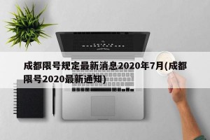 成都限号规定最新消息2020年7月(成都限号2020最新通知)