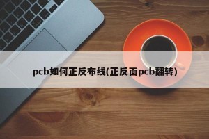 pcb如何正反布线(正反面pcb翻转)