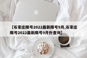 【石家庄限号2022最新限号9月,石家庄限号2022最新限号9月份查询】