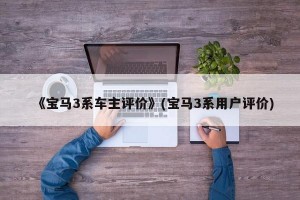 《宝马3系车主评价》(宝马3系用户评价)