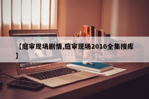 【庭审现场剧情,庭审现场2016全集搜库】