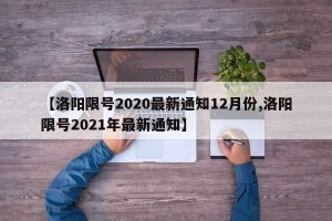 【洛阳限号2020最新通知12月份,洛阳限号2021年最新通知】