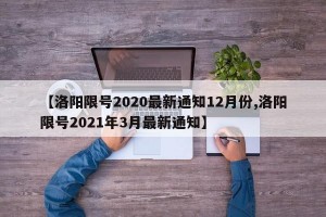 【洛阳限号2020最新通知12月份,洛阳限号2021年3月最新通知】