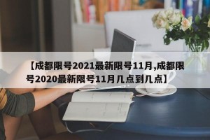 【成都限号2021最新限号11月,成都限号2020最新限号11月几点到几点】