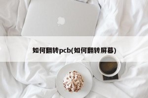 如何翻转pcb(如何翻转屏幕)