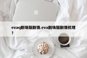 evaq剧场版剧情.eva剧场版剧情梳理？