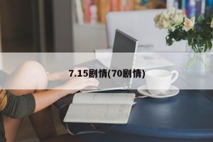 7.15剧情(70剧情)