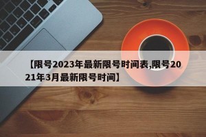 【限号2023年最新限号时间表,限号2021年3月最新限号时间】