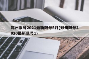 郑州限号2021最新限号5月(郑州限号2020最新限号1)