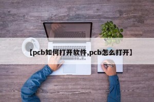 【pcb如何打开软件,pcb怎么打开】